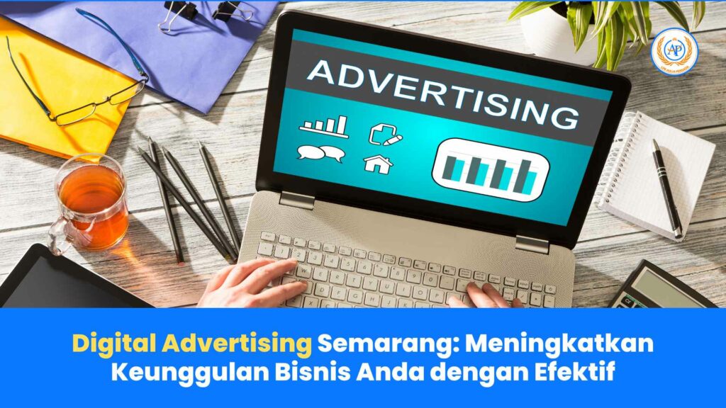 Digital Advertising Semarang: Meningkatkan Keunggulan Bisnis Anda dengan Efektif