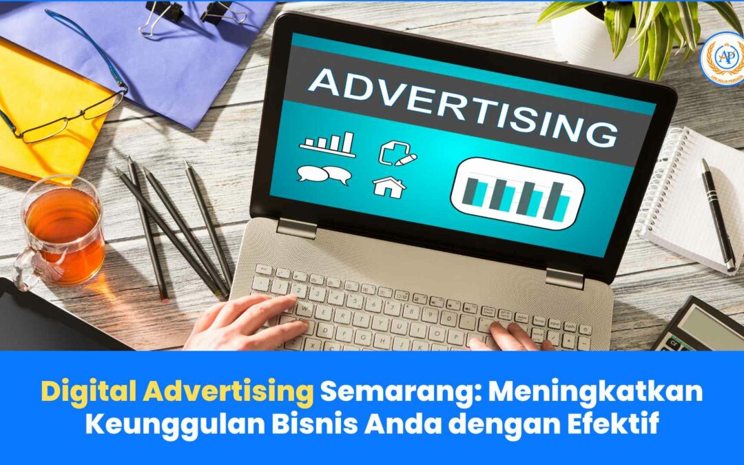 Digital Advertising Semarang: Meningkatkan Keunggulan Bisnis Anda dengan Efektif