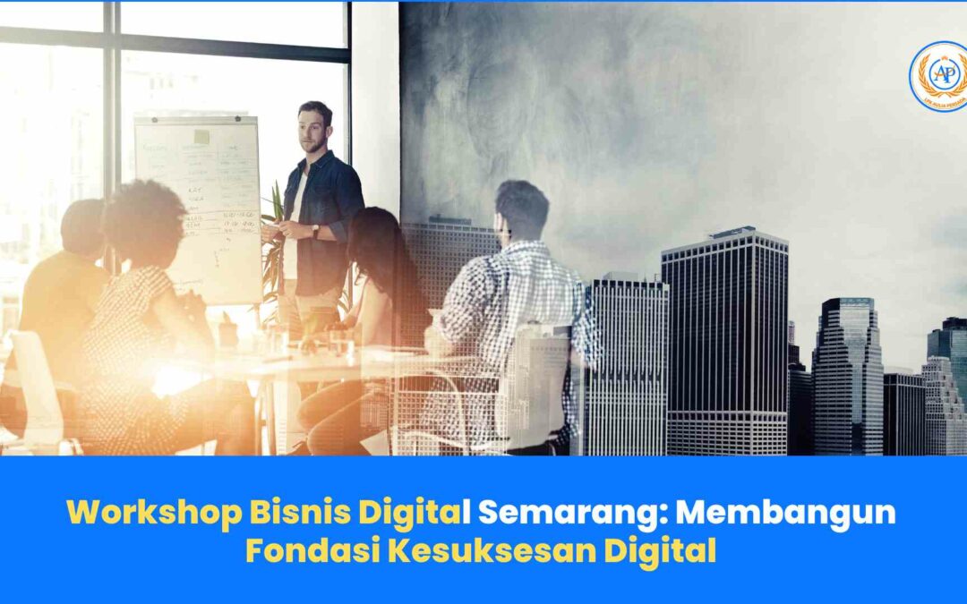 Workshop Bisnis Digital Semarang: Membangun Fondasi Kesuksesan Digital