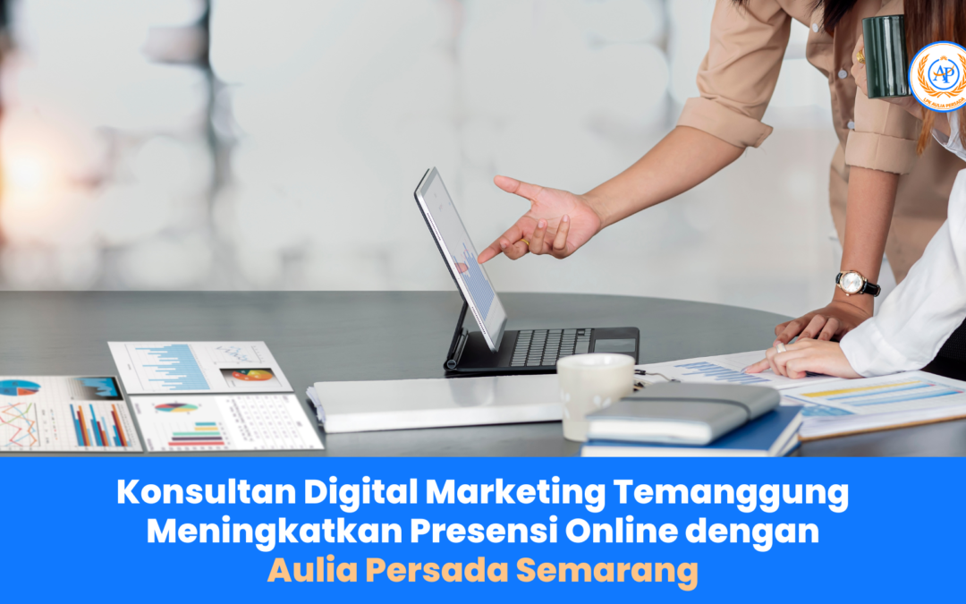 Konsultan Digital Marketing Temanggung: Meningkatkan Presensi Online dengan Aulia Persada Semarang