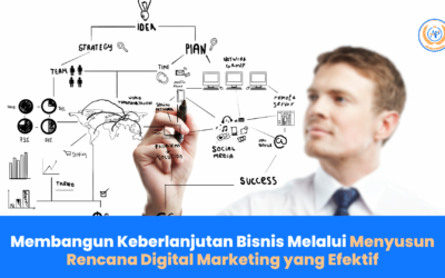 Membangun Keberlanjutan Bisnis Melalui Menyusun Rencana Digital Marketing yang Efektif