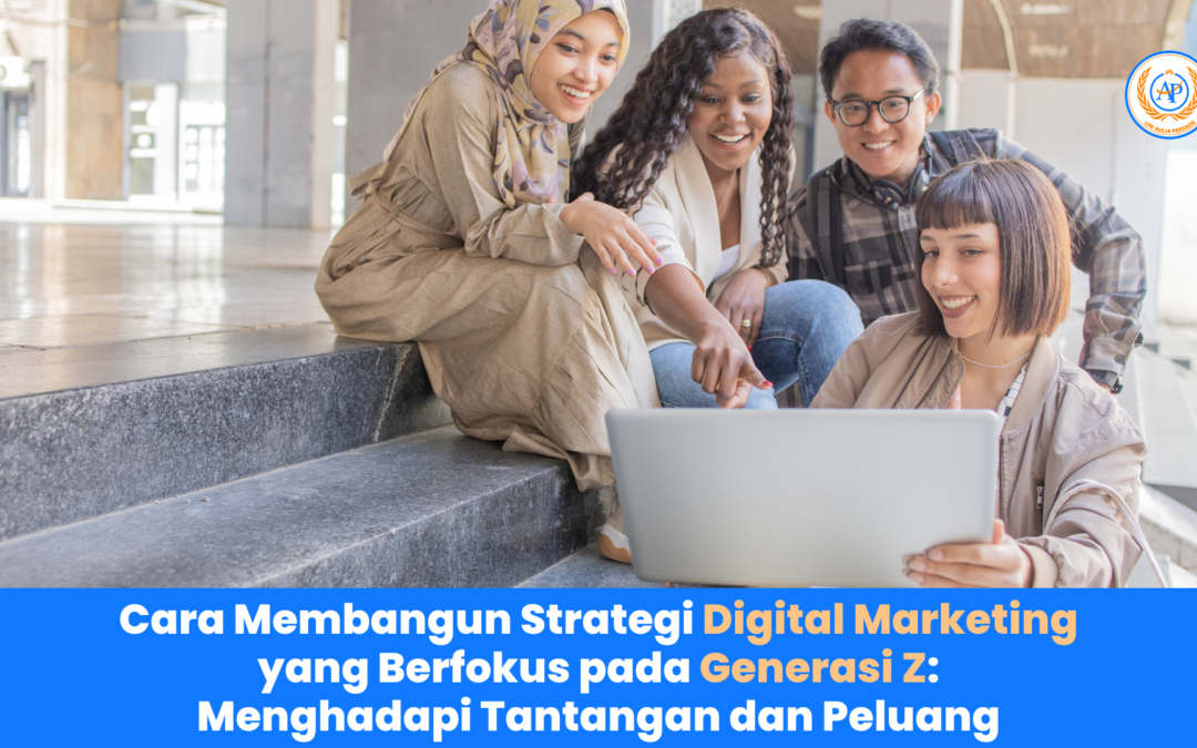 ara Membangun Strategi Digital Marketing yang Berfokus pada Generasi Z: Menghadapi Tantangan dan Peluang