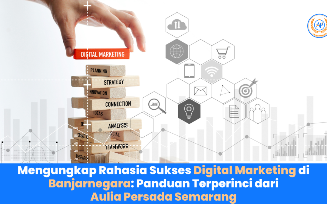 Mengungkap Rahasia Sukses Digital Marketing di Banjarnegara: Panduan Terperinci dari Aulia Persada Semarang