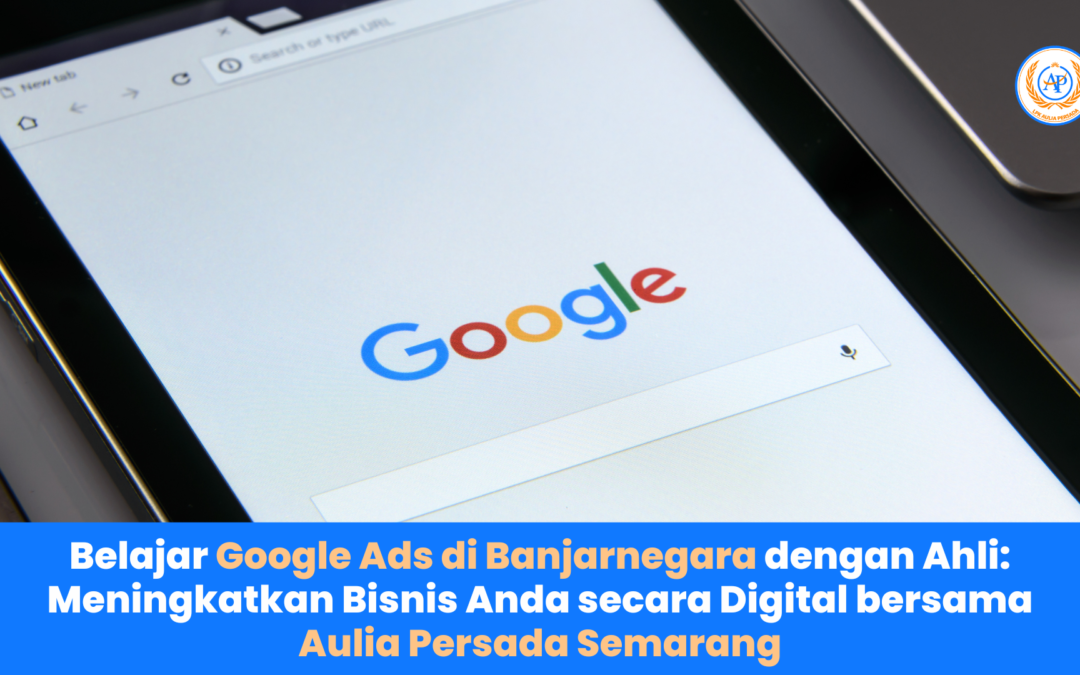 Belajar Google Ads di Banjarnegara dengan Ahli: Meningkatkan Bisnis Anda secara Digital bersama Aulia Persada Semarang